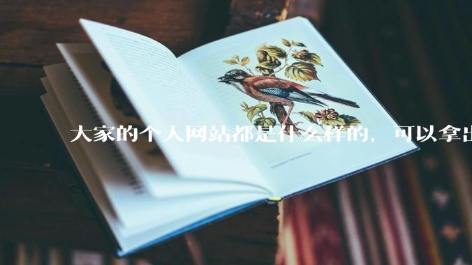 大家的个人网站都是什么样的，可以拿出来展示展示吗？